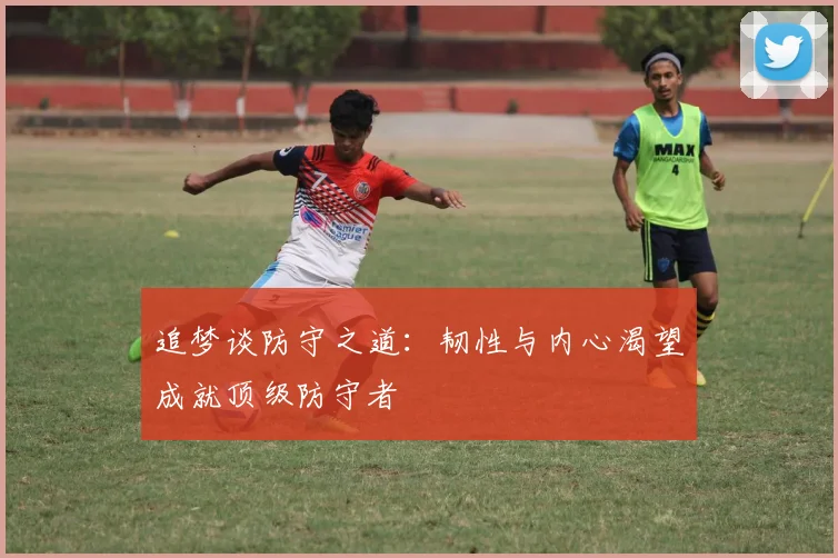 追梦谈防守之道：韧性与内心渴望成就顶级防守者