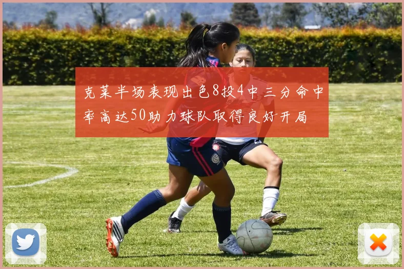 克莱半场表现出色8投4中三分命中率高达50助力球队取得良好开局