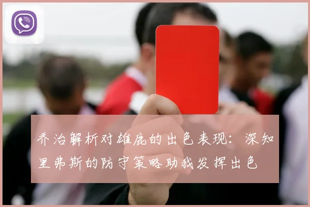 乔治解析对雄鹿的出色表现：深知里弗斯的防守策略助我发挥出色