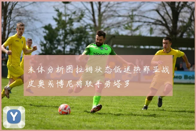 米体分析图拉姆状态低迷热那亚战皮奥或博尼将联手劳塔罗