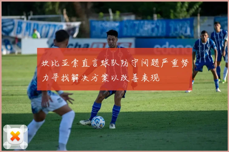 坎比亚索直言球队防守问题严重努力寻找解决方案以改善表现