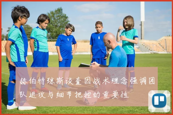 赫伯特琼斯谈奎因战术理念强调团队进攻与细节把控的重要性