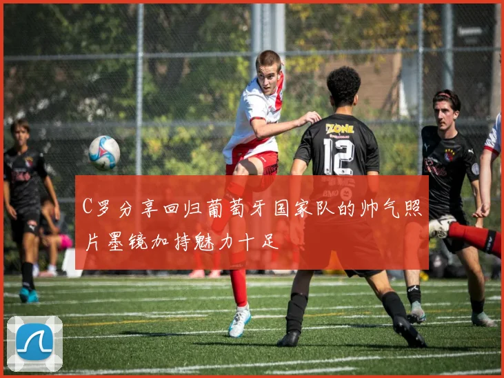 C罗分享回归葡萄牙国家队的帅气照片墨镜加持魅力十足