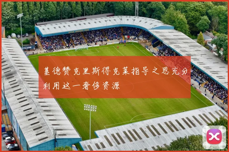 基德赞克里斯得克莱指导之恩充分利用这一奢侈资源