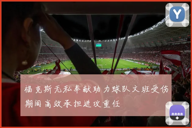 福克斯无私奉献助力球队文班受伤期间高效承担进攻重任