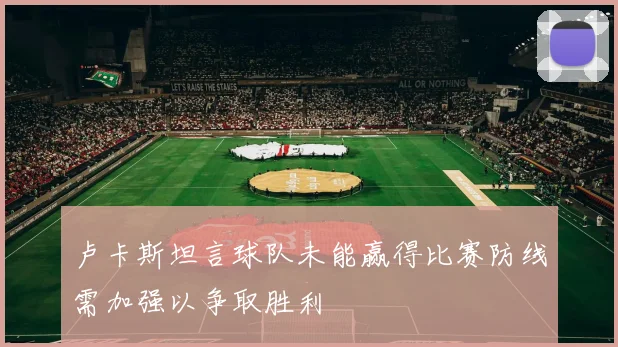 卢卡斯坦言球队未能赢得比赛防线需加强以争取胜利