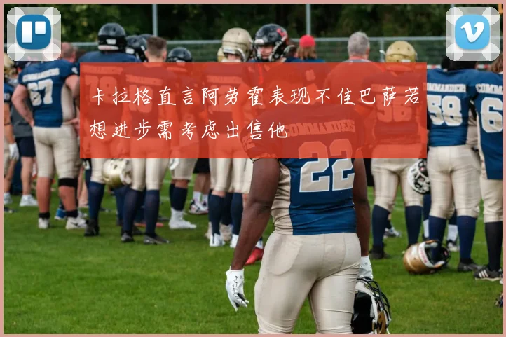 卡拉格直言阿劳霍表现不佳巴萨若想进步需考虑出售他