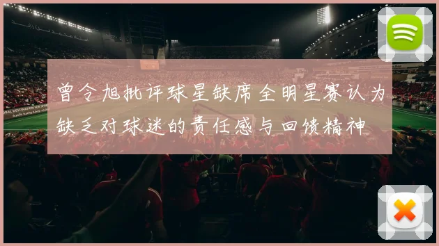 曾令旭批评球星缺席全明星赛认为缺乏对球迷的责任感与回馈精神