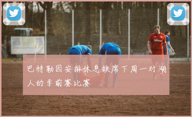 巴特勒因安排休息缺席下周一对湖人的季前赛比赛